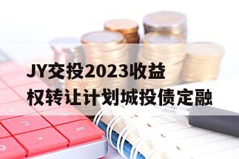 JY交投2023收益权转让计划城投债定融