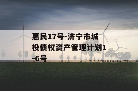 惠民17号-济宁市城投债权资产管理计划1-6号