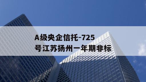 A级央企信托-725号江苏扬州一年期非标