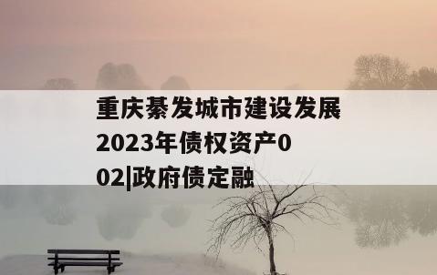 重庆綦发城市建设发展2023年债权资产002|政府债定融