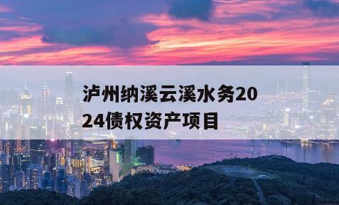 泸州纳溪云溪水务2024债权资产项目