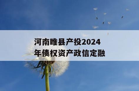 河南睢县产投2024年债权资产政信定融