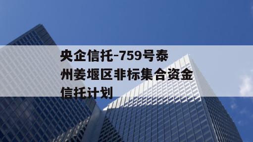 央企信托-759号泰州姜堰区非标集合资金信托计划