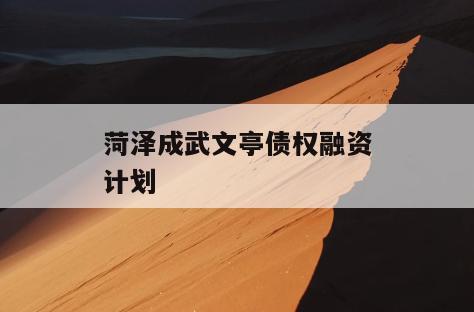 菏泽成武文亭债权融资计划