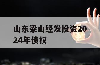 山东梁山经发投资2024年债权