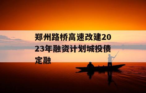 郑州路桥高速改建2023年融资计划城投债定融