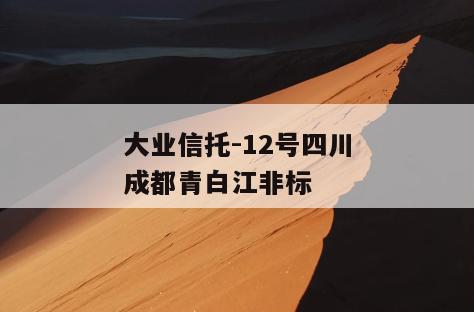 大业信托-12号四川成都青白江非标
