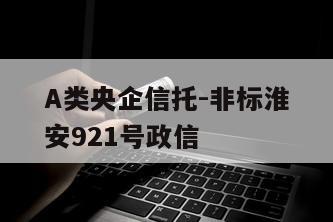 A类央企信托-非标淮安921号政信