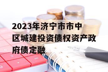 2023年济宁市市中区城建投资债权资产政府债定融