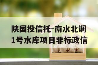 陕国投信托-南水北调1号水库项目非标政信
