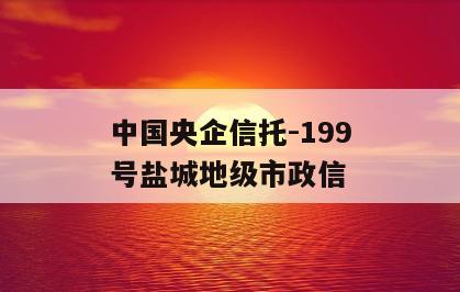 中国央企信托-199号盐城地级市政信