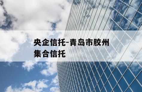 央企信托-青岛市胶州集合信托