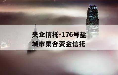 央企信托-176号盐城市集合资金信托