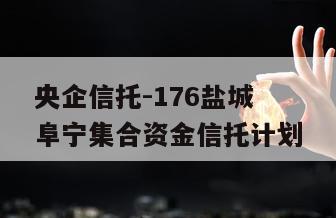 央企信托-176盐城阜宁集合资金信托计划