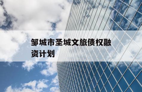 邹城市圣城文旅债权融资计划