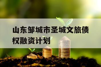 山东邹城市圣城文旅债权融资计划