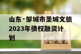 山东·邹城市圣城文旅2023年债权融资计划
