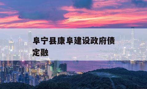 阜宁县康阜建设政府债定融