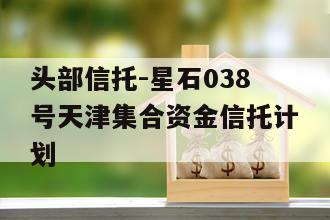 头部信托-星石038号天津集合资金信托计划