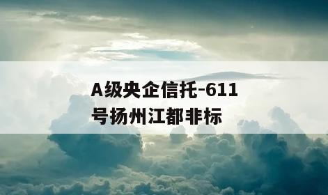 A级央企信托-611号扬州江都非标