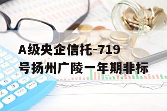 A级央企信托-719号扬州广陵一年期非标
