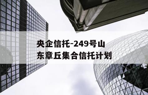 央企信托-249号山东章丘集合信托计划
