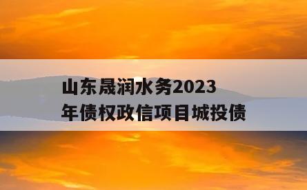 山东晟润水务2023年债权政信项目城投债