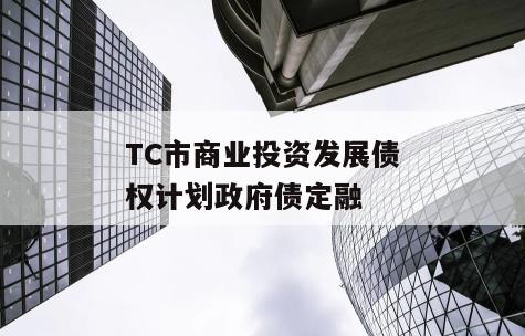 TC市商业投资发展债权计划政府债定融