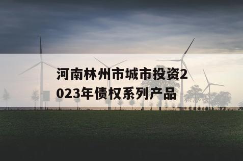 河南林州市城市投资2023年债权系列产品