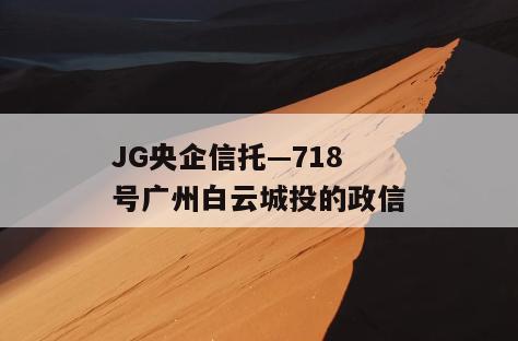JG央企信托—718号广州白云城投的政信