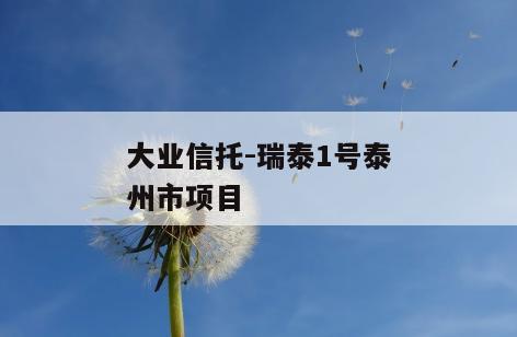 大业信托-瑞泰1号泰州市项目