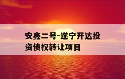 安鑫二号-遂宁开达投资债权转让项目