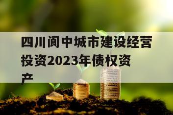 四川阆中城市建设经营投资2023年债权资产