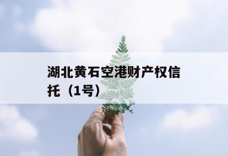 湖北黄石空港财产权信托（1号）