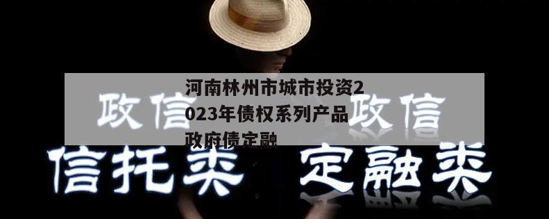 河南林州市城市投资2023年债权系列产品政府债定融