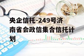 央企信托-249号济南省会政信集合信托计划