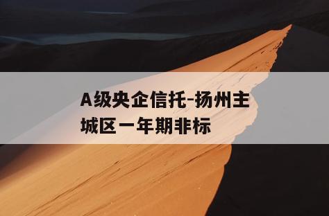 A级央企信托-扬州主城区一年期非标
