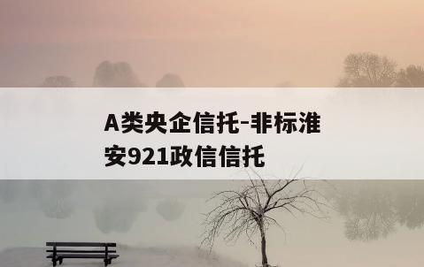 A类央企信托-非标淮安921政信信托