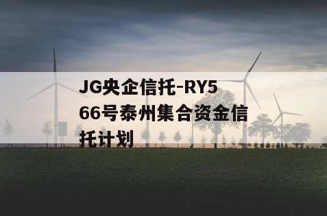 JG央企信托-RY566号泰州集合资金信托计划