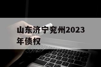 山东济宁兖州2023年债权