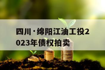 四川·绵阳江油工投2023年债权拍卖