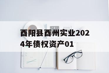 酉阳县酉州实业2024年债权资产01