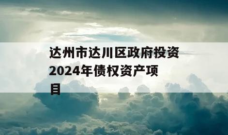 达州市达川区政府投资2024年债权资产项目