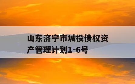 山东济宁市城投债权资产管理计划1-6号