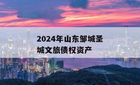 2024年山东邹城圣城文旅债权资产