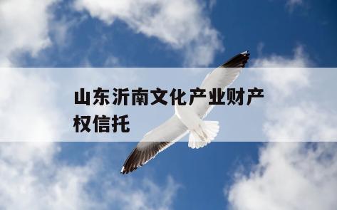 山东沂南文化产业财产权信托
