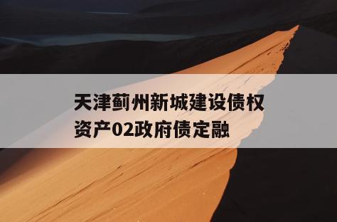 天津蓟州新城建设债权资产02政府债定融
