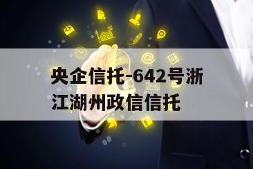 央企信托-642号浙江湖州政信信托