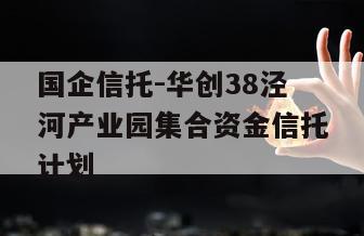 国企信托-华创38泾河产业园集合资金信托计划