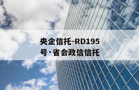 央企信托-RD195号·省会政信信托